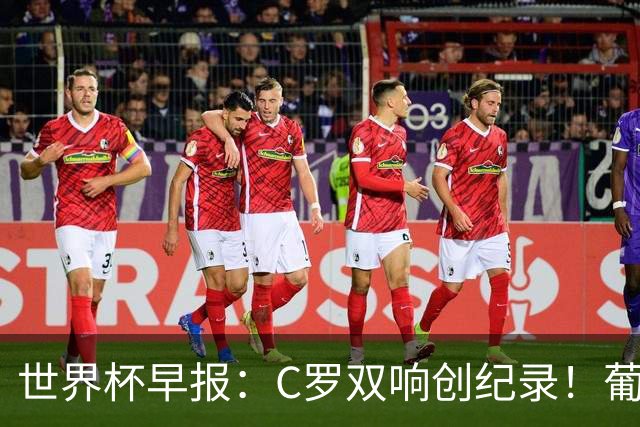 世界杯早报：C罗双响创纪录！葡萄牙5-0大胜 英格兰0-0闷平加纳